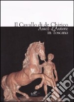 Il cavallo di de Chirico. Assoli d'autore in Toscana. Catalogo della mostra (Firenze, 20 aprile-4 maggio 2006) libro