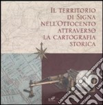 Il territorio di Signa nell'Ottocento attraverso la cartografia storica. Catalogo della mostra (Signa, 9 settembre-6 novembre 2006; Firenze, 14-30 dicembre 2006). Ediz. illustrata