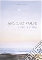 Angiolo Volpe. L'aria a colori. Pastelli. Catalogo della mostra (Venezia, 3-25 marzo 2007). Ediz. illustrata