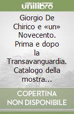 Giorgio De Chirico e «un» Novecento. Prima e dopo la Transavanguardia. Catalogo della mostra (Fiesole, 13 aprile-3 giugno 2007) libro