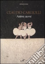 Claudio Cargiolli. Attimi eterni. Catalogo della mostra (Antella, 1-15 giugno). Ediz. illustrata