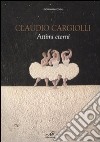 Claudio Cargiolli. Attimi eterni. Catalogo della mostra (Antella, 1-15 giugno). Ediz. illustrata libro