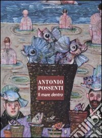 Antonio Possenti. Il mare dentro. Catalogo della mostra (Antella, 1-15 giugno) libro