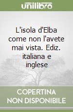 L'isola d'Elba come non l'avete mai vista. Ediz. italiana e inglese libro