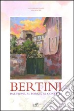 Bertini. Dal fiume, dal borgo, al contado. Catalogo della mostra (Lastra a Signa, 17 ottobre-22 novembre 2009). Ediz. illustrata