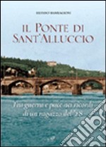 Il ponte di Sant'Alluccio. Tre guerra e pace nei ricordi di un ragazzo del '28 libro