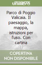 Parco di Poggio Valicaia. Il paesaggio, la mappa, istruzioni per l'uso. Con cartina libro