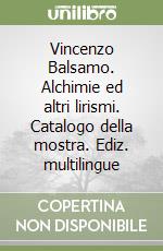 Vincenzo Balsamo. Alchimie ed altri lirismi. Catalogo della mostra. Ediz. multilingue libro