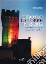 Circolo La Torre 1962-2012. Cinquant'anni ai piedi di un'antica torre sull'Arno libro