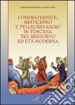 Confraternite, misticisnmo e pellegrinaggio in Toscana tra medioevo ed età moderna libro