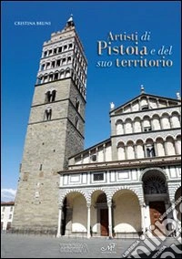 Artisti di Pistoia e del suo territorio. Ediz. illustrata libro