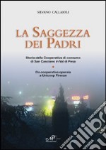 La saggezza dei padri. Storia della cooperativa di consumo di San Casciano in Val di Pesa. Da cooperativa operaia a Unicoop Firenze libro