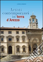 Artisti contemporanei in terra d'Arezzo. Ediz. illustrata libro