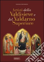 Astisti della Valdisieve e del Valdarno Superiore. Ediz. illustrata libro