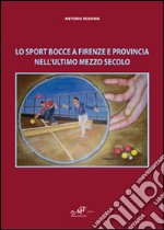 Lo sport bocce a Firenze e provincia nell'ultimo mezzo secolo libro