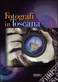 Fotografi in Toscana. Ediz. illustrata libro