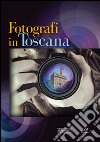 Fotografi in Toscana. Ediz. illustrata libro di Borghini F. (cur.)