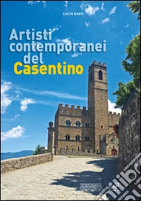 Artisti contemporanei del Casentino. Ediz. illustrata libro