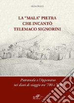 La «Mala» Pietra che incantò Telemaco Signorini. Pietramala e l'Appennino nei diari di viaggio tra '700 e '800. Ediz. bilingue libro