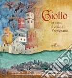 Giotto. La casa, il colle di Vespignano. Ediz. illustrata libro