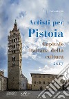 Artisti per Pistoia. Capitale italiana della cultura 2017 libro