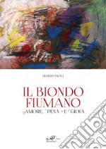 Il biondo fiumano. Amore, pena e gioia libro