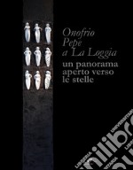 Onofrio Pepe a La Loggia. Un panorama aperto verso le stelle. Ediz. italiana e inglese libro