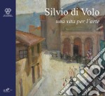 Silvio di Volo. Una vita per l'arte libro