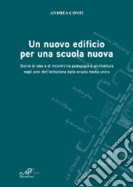 Un nuovo edificio per una scuola nuova. Storie di idee e di incontri tra pedagogia e architettura negli anni dell'istituzione della scuola media unica libro