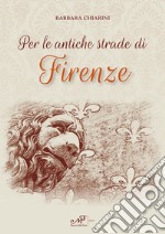 Per le antiche strade di Firenze libro