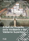 Artisti del Mugello, della Valdisieve e del Valdarno Superiore. Ediz. illustrata libro