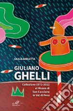 Giuliano Ghelli. Collezione 1972-2012 al Museo di San Casciano in Val di Pesa. Ediz. illustrata libro