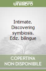 Intimate. Discovering symbiosis. Ediz. bilingue libro