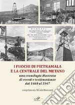 I fuochi di Pietramala e la centrale del metano. Una cronologia illustrata di eventi e testimonianze dal 1460 al 1947 libro