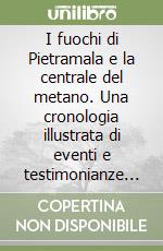 I fuochi di Pietramala e la centrale del metano. Una cronologia illustrata di eventi e testimonianze dal 1460 al 1947 libro