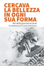 Cercava la bellezza in ogni sua forma. Atti della giornata di studi in memoria di Carlo Del Bravo