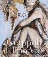 Elisabetta Rogai. Grappoli di EnoArte. Ediz. multilingue