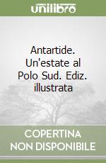 Antartide. Un'estate al Polo Sud. Ediz. illustrata libro