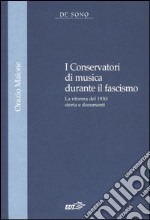 I Conservatori di musica durante il fascismo. La riforma del 1930: storia e documenti libro