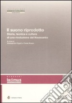 Il suono riprodotto. Storia, tecnica e cultura di una rivoluzione del Novecento. Atti del Convegno (Parma, 10-11 novembre 2006) libro