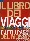 Il libro dei viaggi. Tutti i paesi del mondo. Ediz. illustrata libro