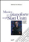 Musica per pianoforte negli Stati Uniti. Autori, opere, storia libro di Arciuli Emanuele