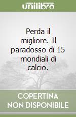 Perda il migliore. Il paradosso di 15 mondiali di calcio. libro