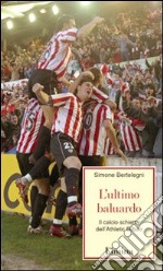 L'ultimo baluardo. Il calcio schietto dell'Athletic Bilbao