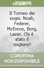 Il Torneo dei sogni. Noah, Federer, McEnroe, Borg, Laver. Chi è stato il migliore? libro