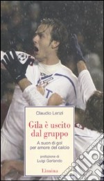 Gila è uscito dal gruppo. A suon di gol; per amore del calcio libro