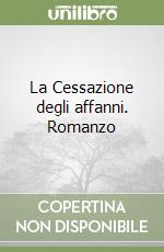 La Cessazione degli affanni. Romanzo libro