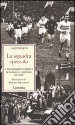 La squadra spezzata. L'Aranycsapat di Puskás e la rivoluzione ungherese del 1956