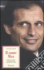 Il conte Max. Da Galeone al Milan: la forza tranquilla di Massimiliano Allegri libro