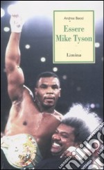 Essere Mike Tyson. Vita, successi ed eccessi del più discusso campione della storia della boxe libro